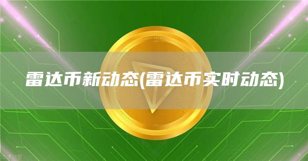 雷达币新动态 - 雷达币实时动态